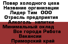 Повар холодного цеха › Название организации ­ Лидер Тим, ООО › Отрасль предприятия ­ Алкоголь, напитки › Минимальный оклад ­ 30 000 - Все города Работа » Вакансии   . Приморский край,Уссурийский г. о. 